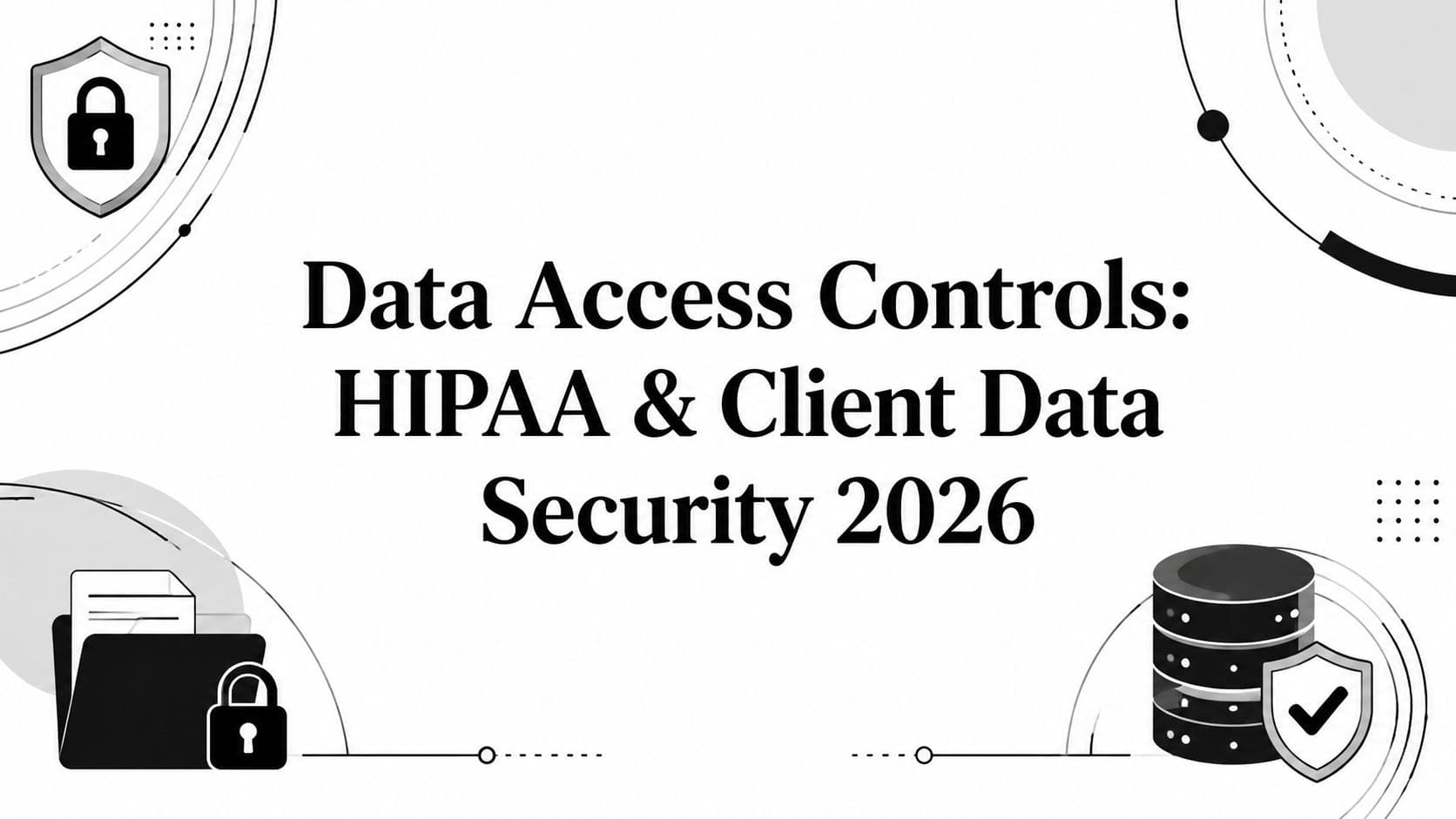 Data Access Controls: HIPAA & Client Data Security 2026